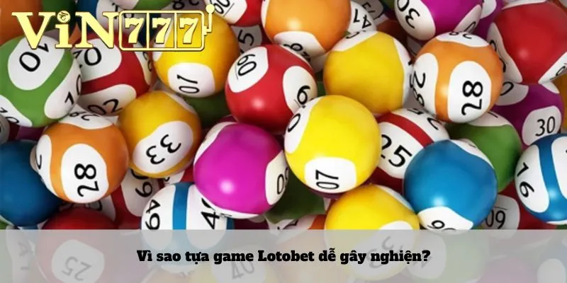 Lotobet 4 Vì sao tựa game Lotobet dễ gây nghiện?