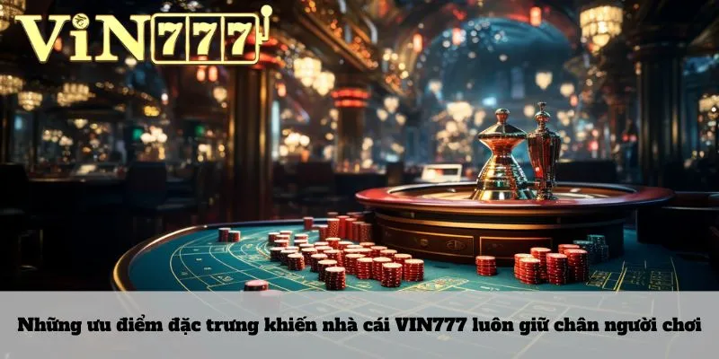 Những ưu điểm đặc trưng khiến nhà cái VIN777 luôn giữ chân người chơi