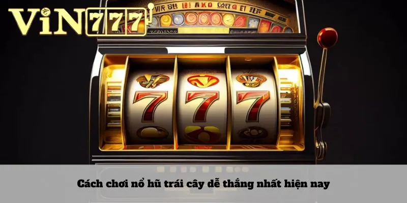 Nổ hũ trái cây 3 Cách chơi nổ hũ trái cây dễ thắng nhất hiện nay