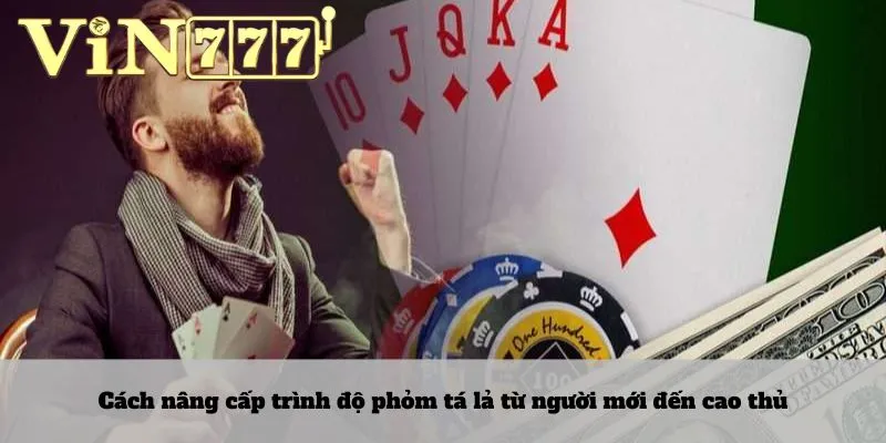 Phỏm tá lả 4 Cách nâng cấp trình độ phỏm tá lả từ người mới đến cao thủ